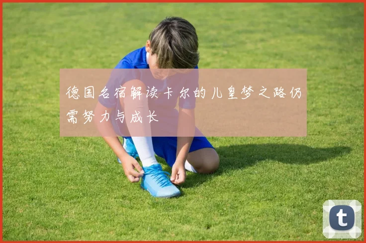 德国名宿解读卡尔的儿皇梦之路仍需努力与成长