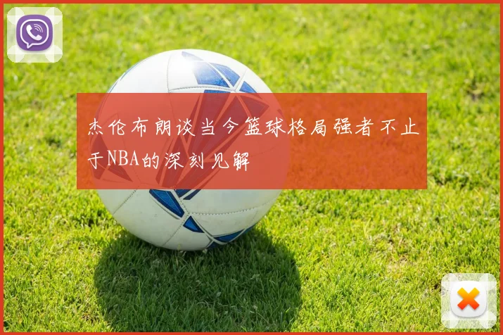 杰伦布朗谈当今篮球格局强者不止于NBA的深刻见解