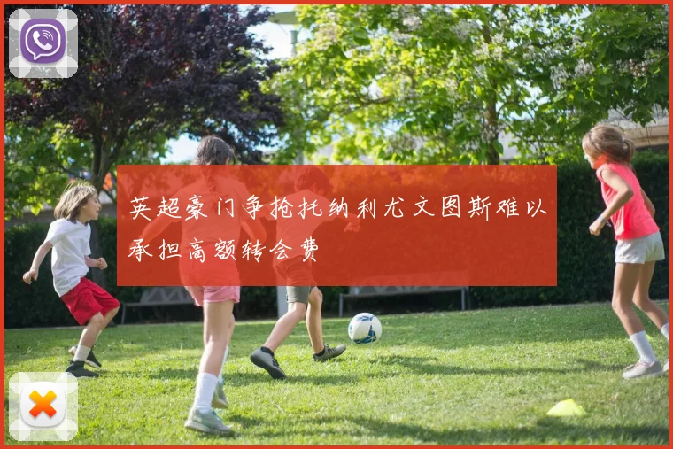 英超豪门争抢托纳利尤文图斯难以承担高额转会费