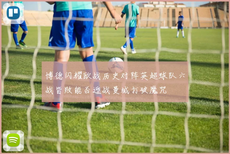博德闪耀欧战历史对阵英超球队六战皆败能否迎战曼城打破魔咒