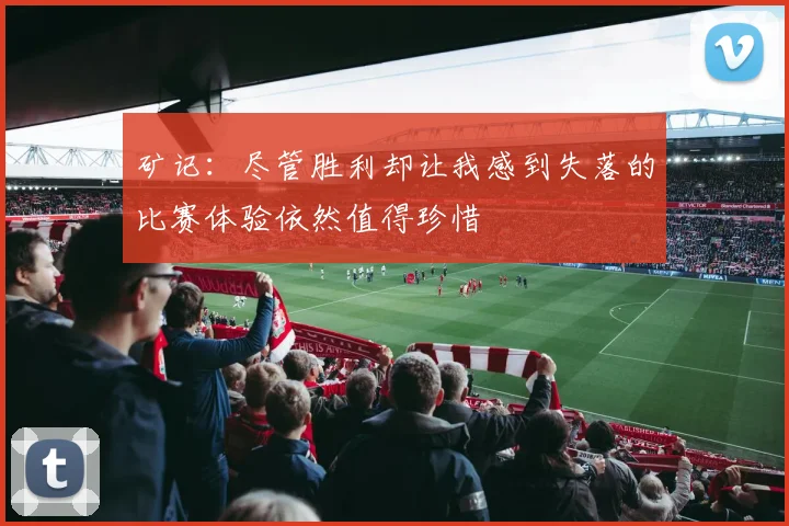 矿记：尽管胜利却让我感到失落的比赛体验依然值得珍惜