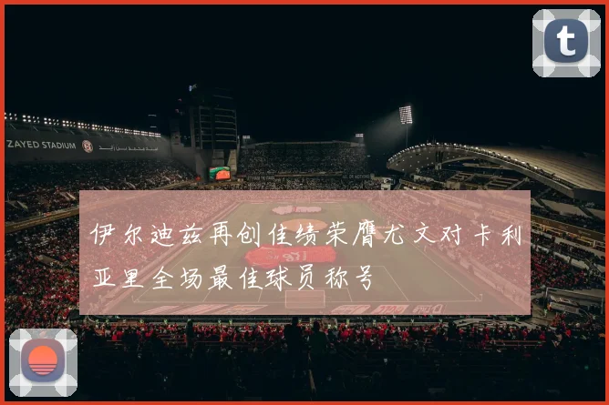 伊尔迪兹再创佳绩荣膺尤文对卡利亚里全场最佳球员称号