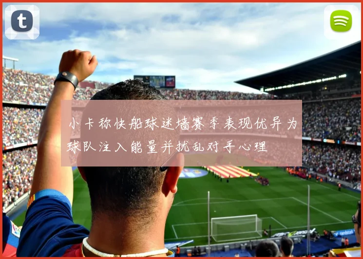 小卡称快船球迷墙赛季表现优异为球队注入能量并扰乱对手心理
