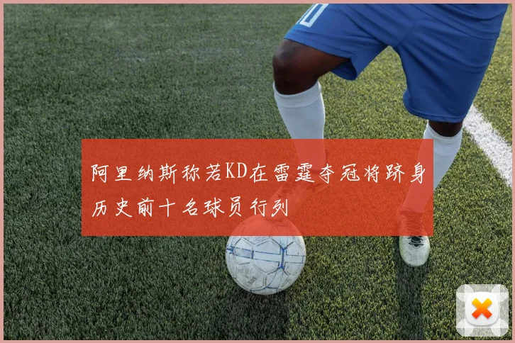 阿里纳斯称若KD在雷霆夺冠将跻身历史前十名球员行列