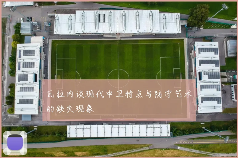 瓦拉内谈现代中卫特点与防守艺术的缺失现象