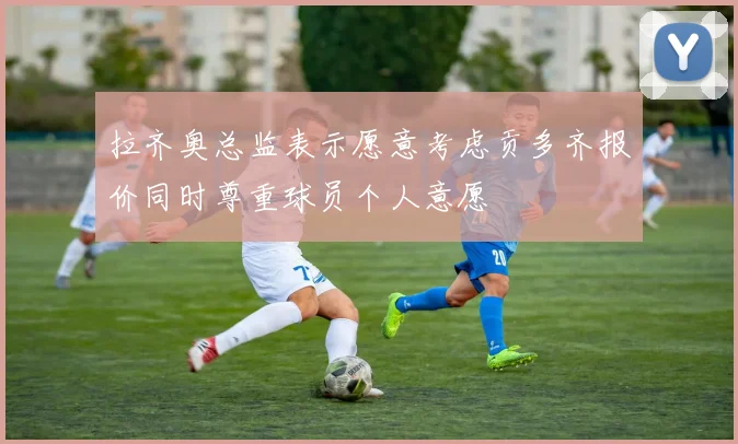 拉齐奥总监表示愿意考虑贡多齐报价同时尊重球员个人意愿