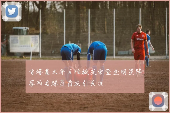 肯塔基大学五位校友荣登全明星阵容两名球员首发引关注