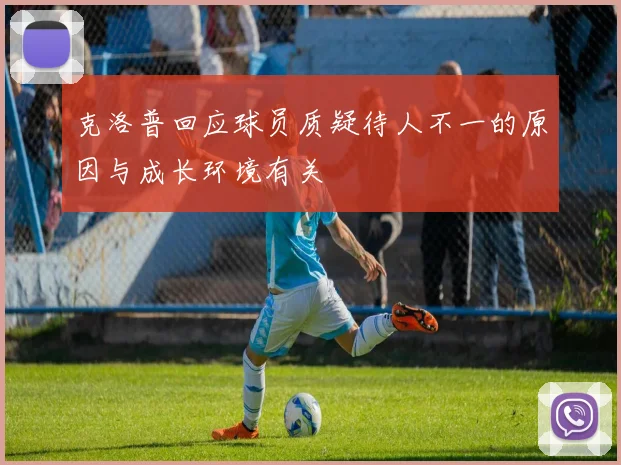 克洛普回应球员质疑待人不一的原因与成长环境有关
