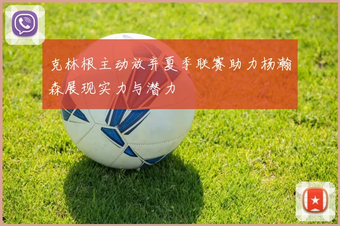 克林根主动放弃夏季联赛助力杨瀚森展现实力与潜力